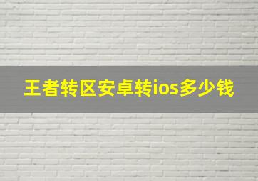 王者转区安卓转ios多少钱