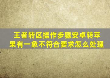 王者转区操作步骤安卓转苹果有一象不符合要求怎么处理