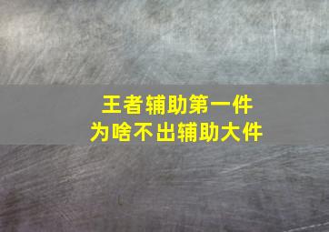 王者辅助第一件为啥不出辅助大件