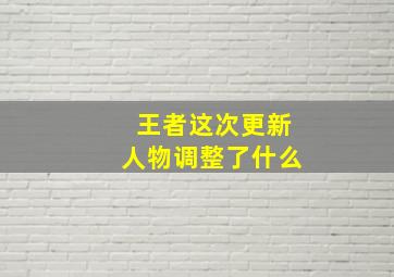 王者这次更新人物调整了什么