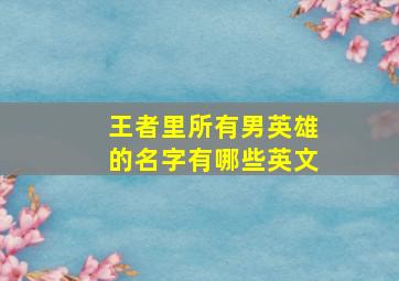 王者里所有男英雄的名字有哪些英文