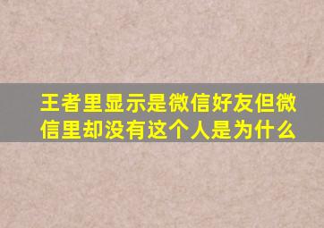 王者里显示是微信好友但微信里却没有这个人是为什么