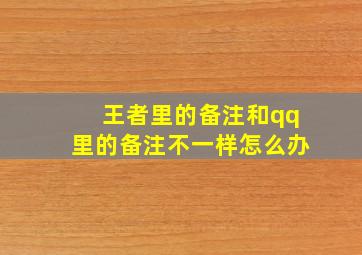 王者里的备注和qq里的备注不一样怎么办