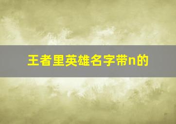 王者里英雄名字带n的