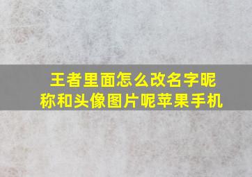 王者里面怎么改名字昵称和头像图片呢苹果手机