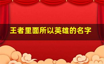 王者里面所以英雄的名字