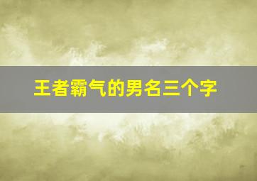 王者霸气的男名三个字