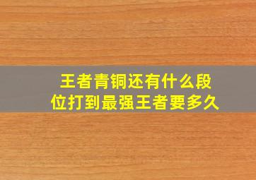 王者青铜还有什么段位打到最强王者要多久