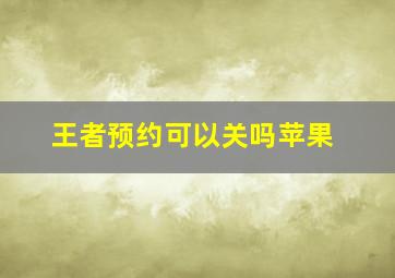 王者预约可以关吗苹果