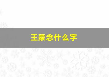 王豪念什么字