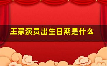 王豪演员出生日期是什么