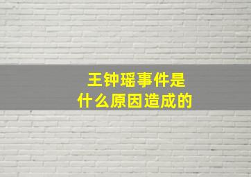 王钟瑶事件是什么原因造成的