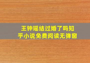 王钟瑶结过婚了吗知乎小说免费阅读无弹窗