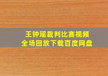 王钟瑶裁判比赛视频全场回放下载百度网盘