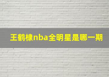 王鹤棣nba全明星是哪一期