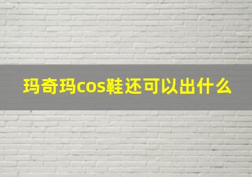 玛奇玛cos鞋还可以出什么