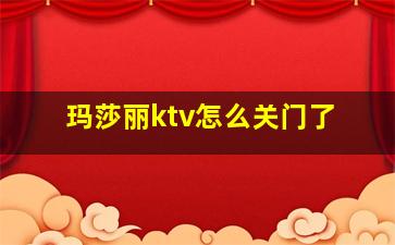 玛莎丽ktv怎么关门了