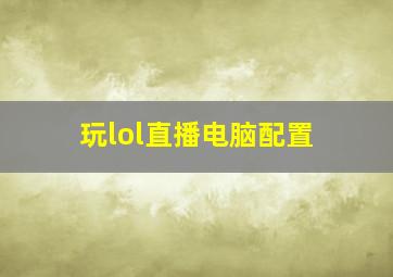 玩lol直播电脑配置