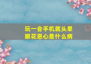 玩一会手机就头晕眼花恶心是什么病