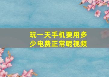 玩一天手机要用多少电费正常呢视频