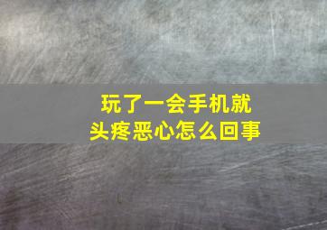 玩了一会手机就头疼恶心怎么回事