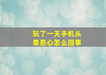 玩了一天手机头晕恶心怎么回事