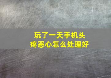 玩了一天手机头疼恶心怎么处理好