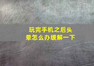 玩完手机之后头晕怎么办缓解一下