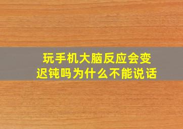 玩手机大脑反应会变迟钝吗为什么不能说话