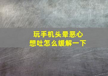 玩手机头晕恶心想吐怎么缓解一下