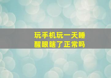 玩手机玩一天睡醒眼瞎了正常吗