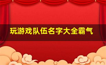 玩游戏队伍名字大全霸气