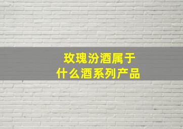 玫瑰汾酒属于什么酒系列产品