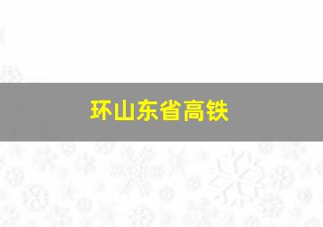 环山东省高铁