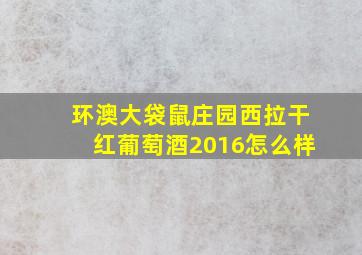 环澳大袋鼠庄园西拉干红葡萄酒2016怎么样