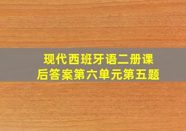 现代西班牙语二册课后答案第六单元第五题