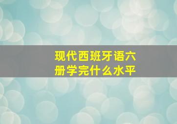 现代西班牙语六册学完什么水平