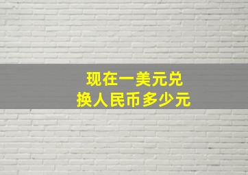 现在一美元兑换人民币多少元