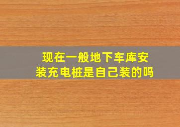 现在一般地下车库安装充电桩是自己装的吗