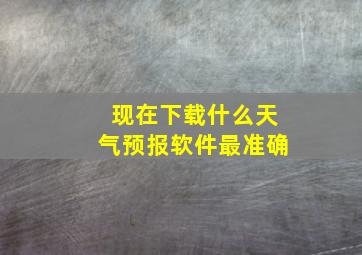 现在下载什么天气预报软件最准确