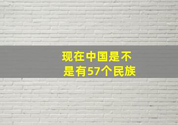 现在中国是不是有57个民族