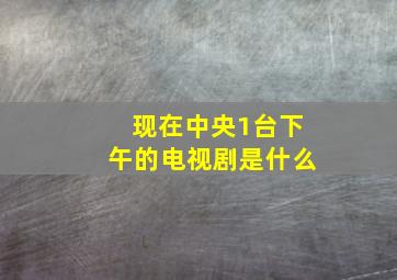 现在中央1台下午的电视剧是什么