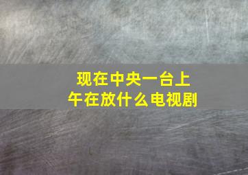 现在中央一台上午在放什么电视剧