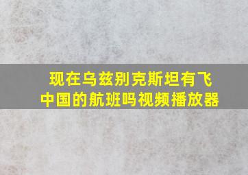 现在乌兹别克斯坦有飞中国的航班吗视频播放器