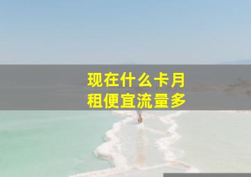 现在什么卡月租便宜流量多