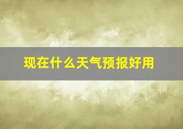 现在什么天气预报好用