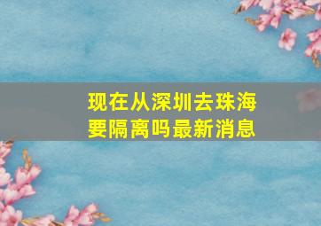 现在从深圳去珠海要隔离吗最新消息