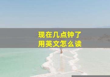 现在几点钟了用英文怎么读