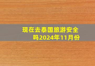 现在去泰国旅游安全吗2024年11月份