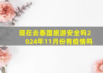 现在去泰国旅游安全吗2024年11月份有疫情吗